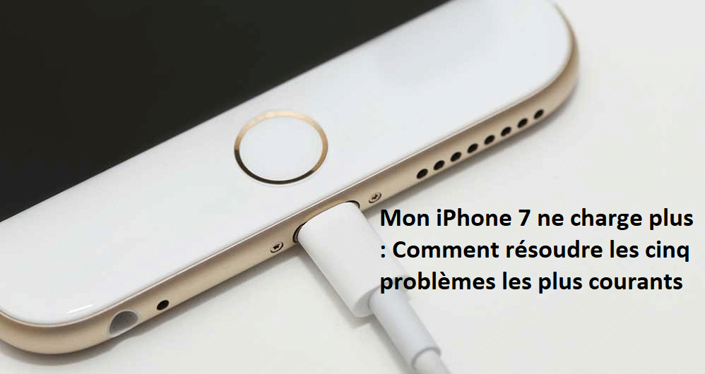 Mon iPhone 7 ne charge plus : Comment résoudre les cinq problèmes les plus courants