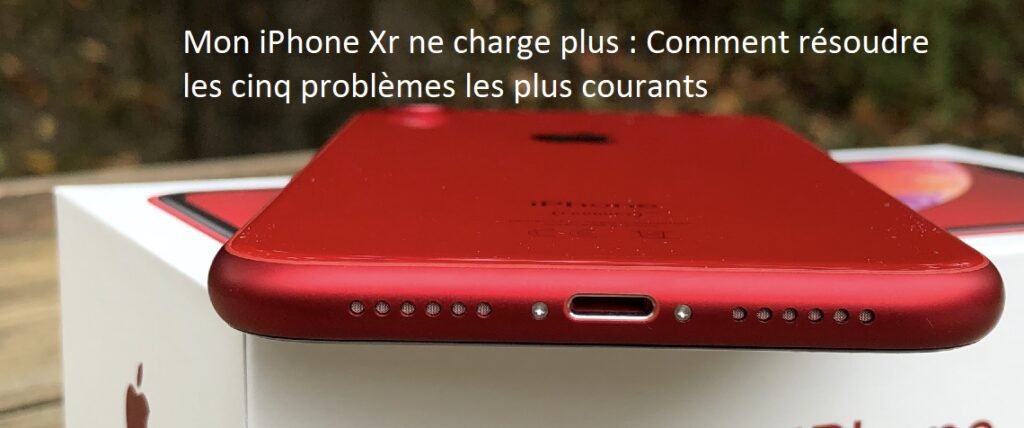 Mon iPhone Xr ne charge plus : Comment résoudre les cinq problèmes les plus courants